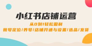 小红书店铺运营：0到1轻松盈利，账号定位/养号/店铺开通与设置/选品/发货-网站游戏源码-黑科技工具分享-www.0592tk.cn-厦门腾空互联
