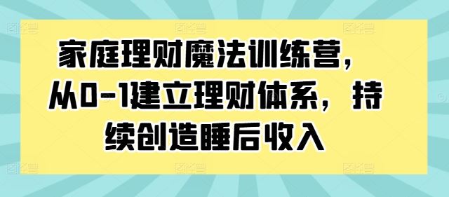 家庭理财魔法训练营，从0-1建立理财体系，持续创造睡后收入-网站游戏源码-黑科技工具分享-www.0592tk.cn-厦门腾空互联