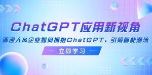 (12427期)ChatGPT应用新视角:普通人&企业如何拥抱ChatGPT,引领智能潮流-网站游戏源码-黑科技工具分享-www.0592tk.cn-厦门腾空互联