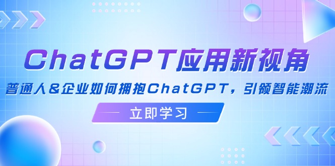(12427期)ChatGPT应用新视角:普通人&企业如何拥抱ChatGPT,引领智能潮流-网站游戏源码-黑科技工具分享-www.0592tk.cn-厦门腾空互联