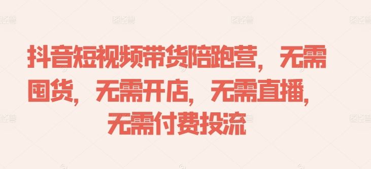 抖音短视频带货陪跑营，无需囤货、无需开店、无需直播,无需付费投流-网站游戏源码-黑科技工具分享-www.0592tk.cn-厦门腾空互联