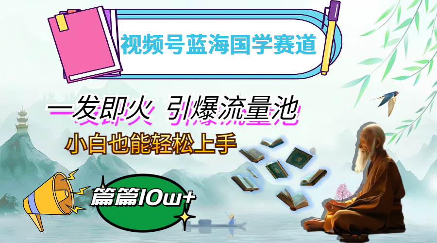 （12636期）视频号蓝海国学赛道，一发即火，引爆流量池，小白也能轻松上手，月入过万-网站游戏源码-黑科技工具分享-www.0592tk.cn-厦门腾空互联