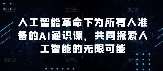 人工智能革命下为所有人准备的AI通识课,共同探索人工智能的无限可能-网站游戏源码-黑科技工具分享-www.0592tk.cn-厦门腾空互联
