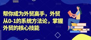 帮你成为外贸高手，外贸从0-1的系统方法论，掌握外贸的核心技能-网站游戏源码-黑科技工具分享-www.0592tk.cn-厦门腾空互联