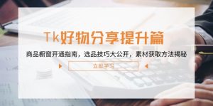 （12726期）Tk好物分享提升篇：商品橱窗开通指南，选品技巧大公开，素材获取方法揭秘-网站游戏源码-黑科技工具分享-www.0592tk.cn-厦门腾空互联