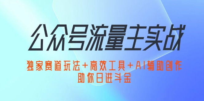 （12458期）公众号流量主实战：独家赛道玩法+高效工具+AI辅助创作，助你日进斗金-网站游戏源码-黑科技工具分享-www.0592tk.cn-厦门腾空互联