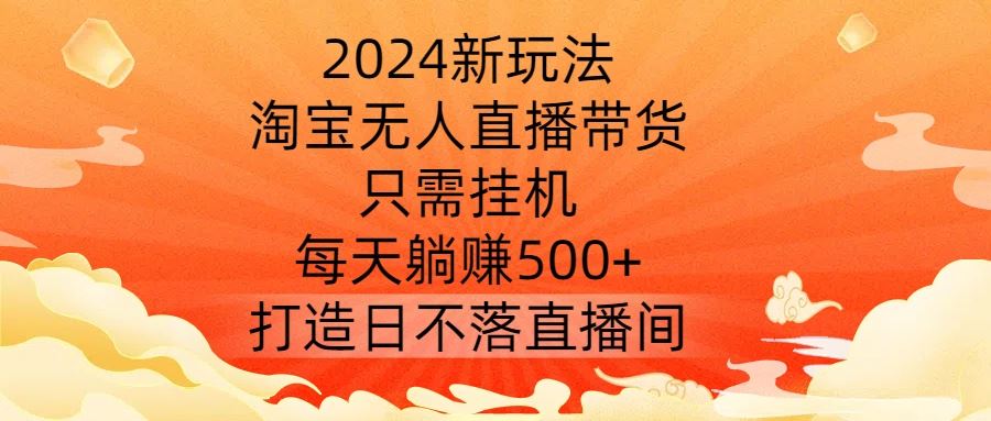 2024新玩法，淘宝无人直播带货，只需挂机，每天躺赚500+ 打造日不落直播间【揭秘】-网站游戏源码-黑科技工具分享-www.0592tk.cn-厦门腾空互联