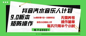 （12501期）抖音汽水音乐计划9.0，矩阵操作轻松月入6000＋-网站游戏源码-黑科技工具分享-www.0592tk.cn-厦门腾空互联