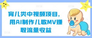 育儿类中视频项目,用AI制作儿歌MV赚取流量收益-网站游戏源码-黑科技工具分享-www.0592tk.cn-厦门腾空互联