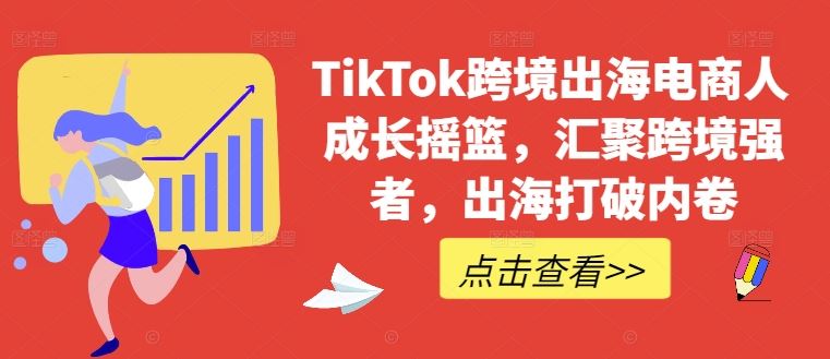 TikTok跨境出海电商人成长摇篮，汇聚跨境强者，出海打破内卷-网站游戏源码-黑科技工具分享-www.0592tk.cn-厦门腾空互联