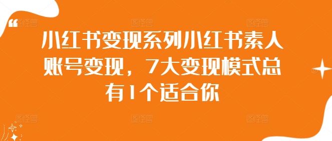 小红书变现系列小红书素人账号变现，7大变现模式总有1个适合你-网站游戏源码-黑科技工具分享-www.0592tk.cn-厦门腾空互联