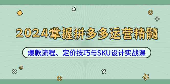 2024掌握拼多多运营精髓：爆款流程、定价技巧与SKU设计实战课-网站游戏源码-黑科技工具分享-www.0592tk.cn-厦门腾空互联