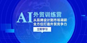 AI+外贸训练营：从品牌设计到市场调研，全方位打造外贸竞争力-网站游戏源码-黑科技工具分享-www.0592tk.cn-厦门腾空互联