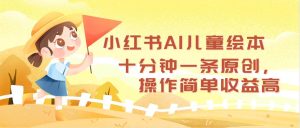 (12503期)小红书AI儿童绘本,十分钟一条原创,操作简单收益高-网站游戏源码-黑科技工具分享-www.0592tk.cn-厦门腾空互联