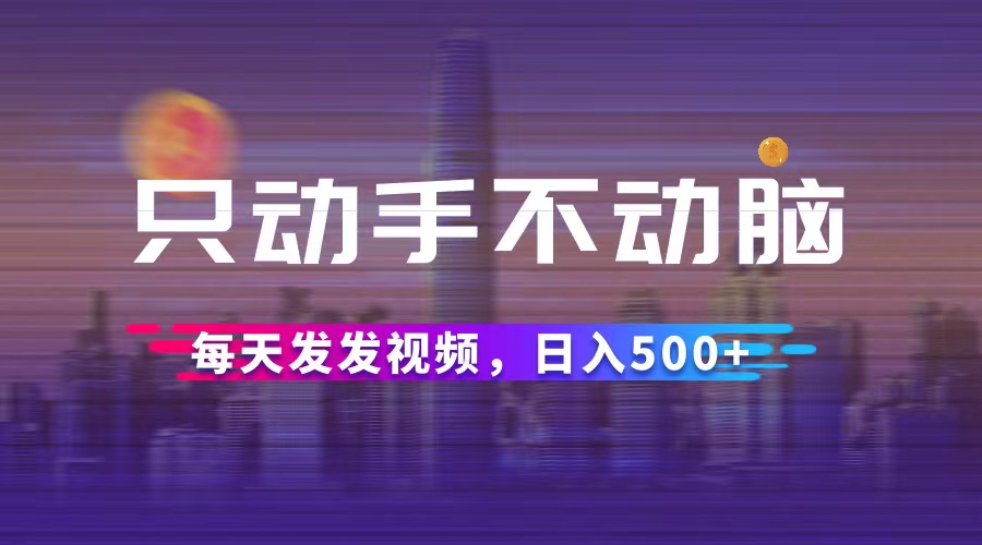 （12638期）只动手不动脑，每天发发视频，日入500+-网站游戏源码-黑科技工具分享-www.0592tk.cn-厦门腾空互联