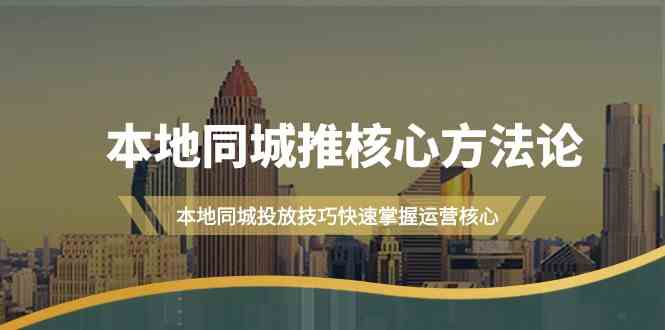 本地同城推核心方法论，本地同城投放技巧快速掌握运营核心（19节课）-网站游戏源码-黑科技工具分享-www.0592tk.cn-厦门腾空互联