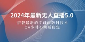 （12455期）2024年最新无人直播5.0，搭载最新的字母雨防封技术，24小时不间断稳定…-网站游戏源码-黑科技工具分享-www.0592tk.cn-厦门腾空互联