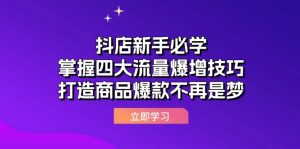 （12631期）抖店新手必学：掌握四大流量爆增技巧，打造商品爆款不再是梦-网站游戏源码-黑科技工具分享-www.0592tk.cn-厦门腾空互联