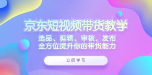 京东短视频带货教学:选品、剪辑、审核、发布,全方位提升你的带货能力-网站游戏源码-黑科技工具分享-www.0592tk.cn-厦门腾空互联