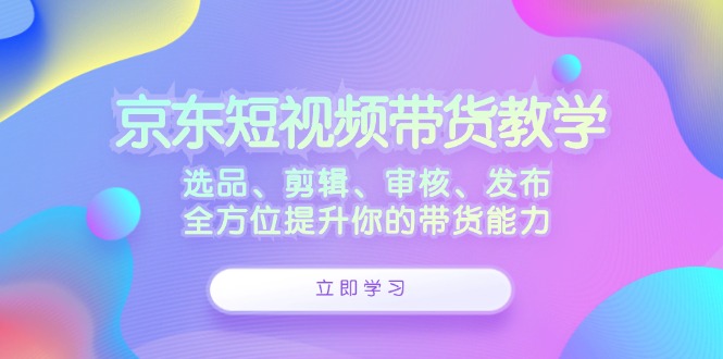 京东短视频带货教学:选品、剪辑、审核、发布,全方位提升你的带货能力-网站游戏源码-黑科技工具分享-www.0592tk.cn-厦门腾空互联