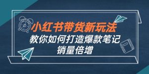 (12535期)小红书带货新玩法【9月课程】教你如何打造爆款笔记,销量倍增(无水印)-网站游戏源码-黑科技工具分享-www.0592tk.cn-厦门腾空互联