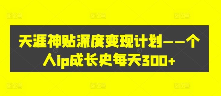 天涯神贴深度变现计划——个人ip成长史每天300+【揭秘】-网站游戏源码-黑科技工具分享-www.0592tk.cn-厦门腾空互联