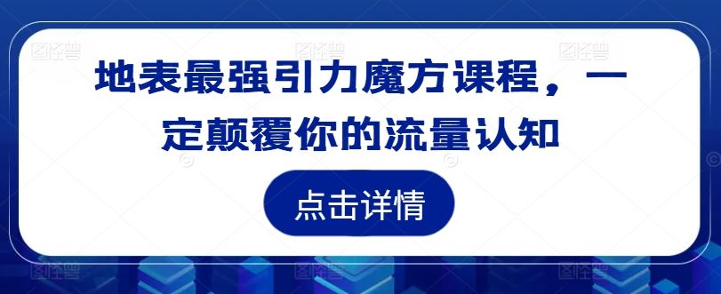 地表最强引力魔方课程，一定颠覆你的流量认知-网站游戏源码-黑科技工具分享-www.0592tk.cn-厦门腾空互联