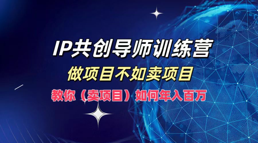 IP共创导师训练营，做项目不如卖项目，教你（卖项目）如何实现年入百万-网站游戏源码-黑科技工具分享-www.0592tk.cn-厦门腾空互联