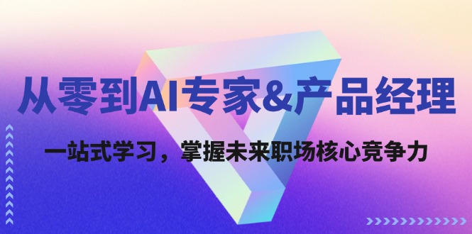 （12426期）从零到AI专家&产品经理：一站式学习，掌握未来职场核心竞争力-网站游戏源码-黑科技工具分享-www.0592tk.cn-厦门腾空互联