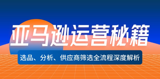 （12425期）亚马逊运营秘籍：选品、分析、供应商筛选全流程深度解析（无水印）-网站游戏源码-黑科技工具分享-www.0592tk.cn-厦门腾空互联