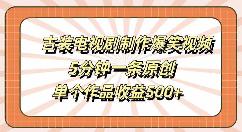 古装电视剧制作爆笑视频，5分钟一条原创，单个作品收益500+【揭秘】-网站游戏源码-黑科技工具分享-www.0592tk.cn-厦门腾空互联