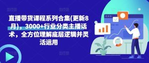 直播带货课程系列合集(更新8月),3000+行业分类主播话术,全方位理解底层逻辑并灵活运用-网站游戏源码-黑科技工具分享-www.0592tk.cn-厦门腾空互联