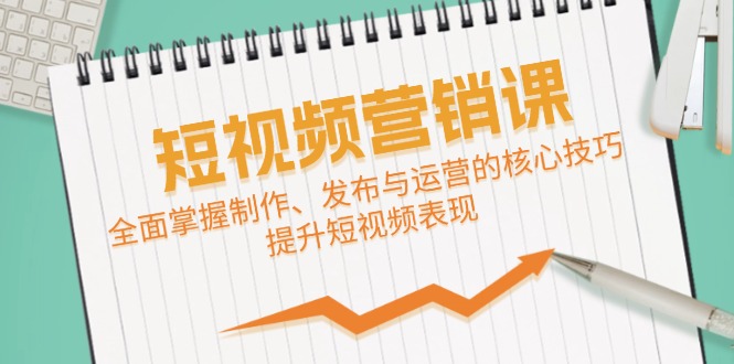 （12611期）短视频&营销课：全面掌握制作、发布与运营的核心技巧，提升短视频表现-网站游戏源码-黑科技工具分享-www.0592tk.cn-厦门腾空互联