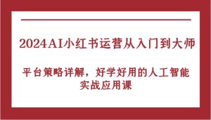 2024AI小红书运营从入门到大师,平台策略详解,好学好用的人工智能实战应用课-网站游戏源码-黑科技工具分享-www.0592tk.cn-厦门腾空互联