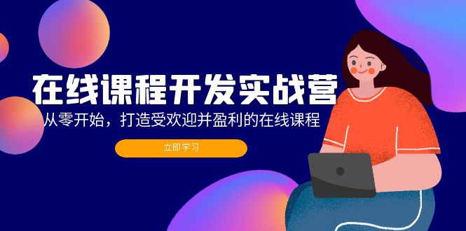 （12493期）在线课程开发实战营：从零开始，打造受欢迎并盈利的在线课程（更新）-网站游戏源码-黑科技工具分享-www.0592tk.cn-厦门腾空互联