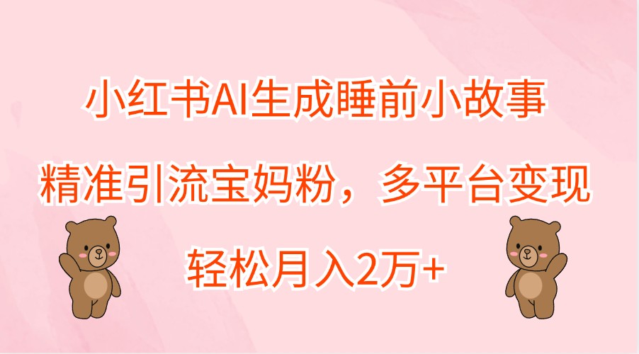小红书AI生成睡前小故事，精准引流宝妈粉，多平台变现，轻松月入2万+-网站游戏源码-黑科技工具分享-www.0592tk.cn-厦门腾空互联