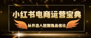 (12497期)小红书电商运营宝典:从开店入驻到选品优化,一站式解决你的电商难题-网站游戏源码-黑科技工具分享-www.0592tk.cn-厦门腾空互联