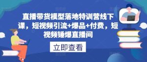 直播带货模型落地特训营线下课,短视频引流+爆品+付费,短视频锤爆直播间-网站游戏源码-黑科技工具分享-www.0592tk.cn-厦门腾空互联