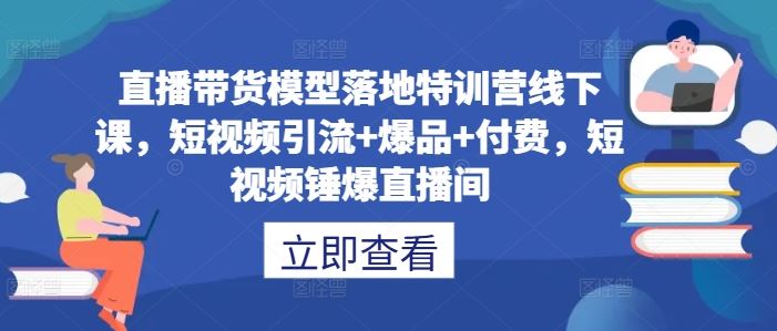 直播带货模型落地特训营线下课，​短视频引流+爆品+付费，短视频锤爆直播间-网站游戏源码-黑科技工具分享-www.0592tk.cn-厦门腾空互联