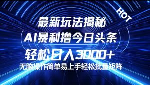 （12409期）今日头条最新暴利玩法揭秘，轻松日入3000+-网站游戏源码-黑科技工具分享-www.0592tk.cn-厦门腾空互联