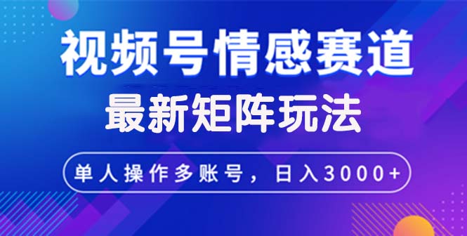 （12609期）视频号创作者分成情感赛道最新矩阵玩法日入3000+-网站游戏源码-黑科技工具分享-www.0592tk.cn-厦门腾空互联