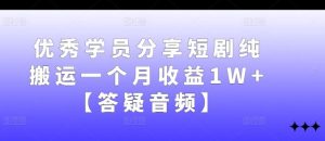 优秀学员分享短剧纯搬运一个月收益1W+【答疑音频】-网站游戏源码-黑科技工具分享-www.0592tk.cn-厦门腾空互联