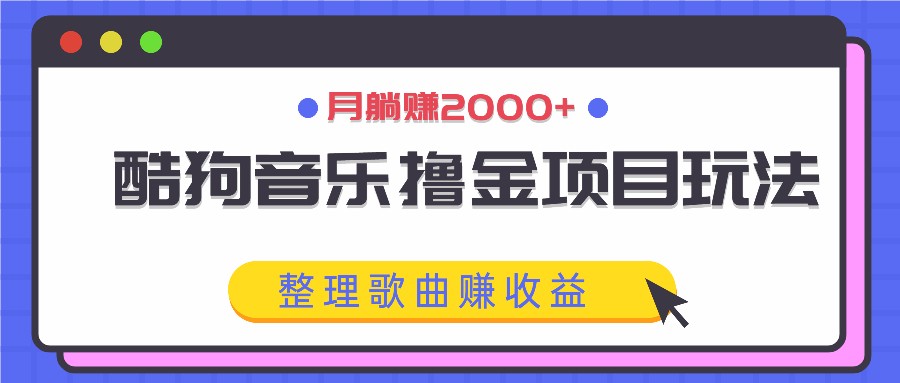 酷狗音乐撸金项目玩法，整理歌曲赚收益，月躺赚2000+-网站游戏源码-黑科技工具分享-www.0592tk.cn-厦门腾空互联