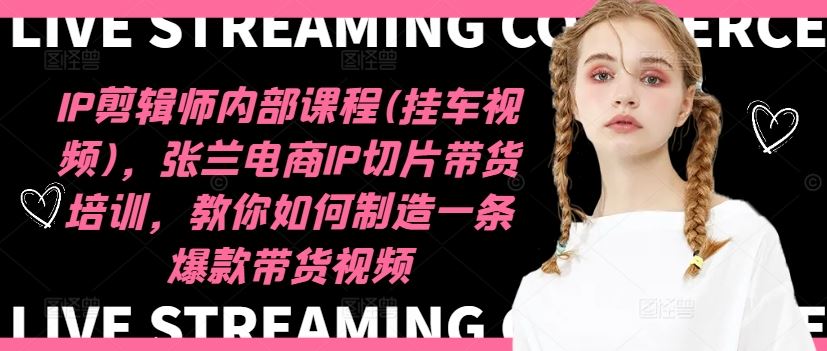 IP剪辑师内部课程(挂车视频)（更新09月），张兰电商IP切片带货培训，教你如何制造一条爆款带货视频-网站游戏源码-黑科技工具分享-www.0592tk.cn-厦门腾空互联