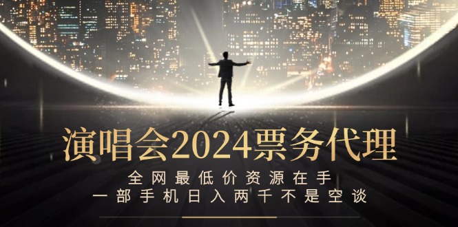 （12670期）演唱会2024票务代理，全网最低价资源在手，一部手机日入两千不是空谈-网站游戏源码-黑科技工具分享-www.0592tk.cn-厦门腾空互联