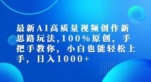最新AI高质量视频创作新思路玩法，100%原创，手把手教你，小白也能轻松上手【揭秘】-网站游戏源码-黑科技工具分享-www.0592tk.cn-厦门腾空互联
