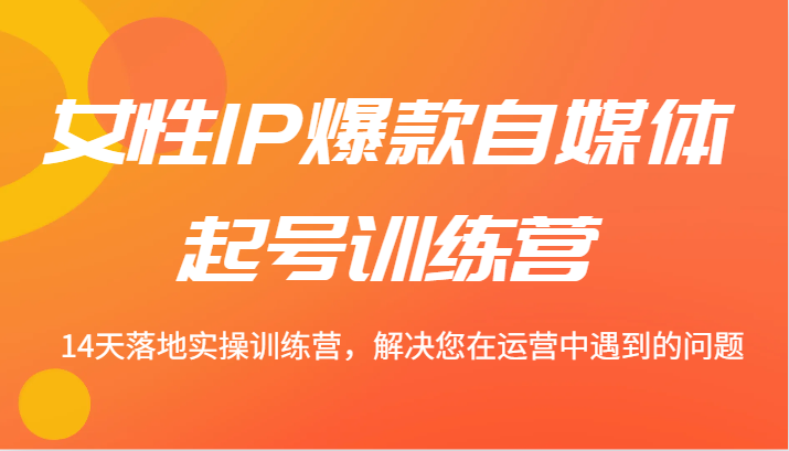 女性IP爆款自媒体起号训练营 14天落地实操训练营，解决您在运营中遇到的问题-网站游戏源码-黑科技工具分享-www.0592tk.cn-厦门腾空互联
