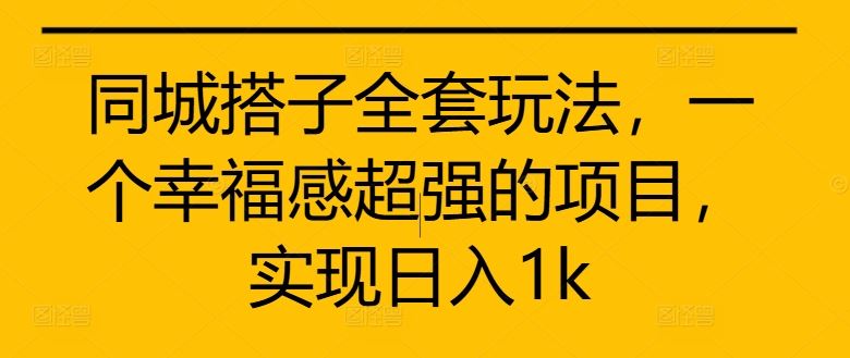 同城搭子全套玩法，一个幸福感超强的项目，实现日入1k【揭秘】-网站游戏源码-黑科技工具分享-www.0592tk.cn-厦门腾空互联