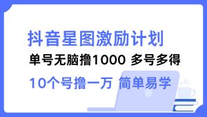 (12787期)抖音星图激励计划 单号可撸1000 2个号2000 多号多得 简单易学-网站游戏源码-黑科技工具分享-www.0592tk.cn-厦门腾空互联
