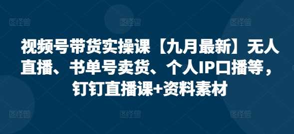 视频号带货实操课【10月最新】无人直播、书单号卖货、个人IP口播等，钉钉直播课+资料素材-网站游戏源码-黑科技工具分享-www.0592tk.cn-厦门腾空互联